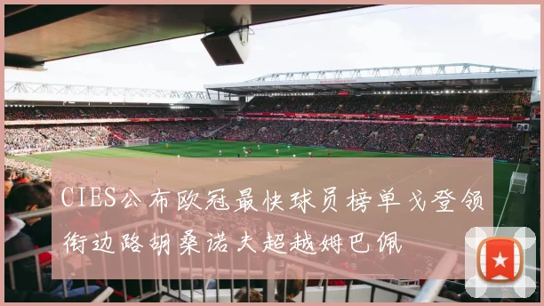 CIES公布欧冠最快球员榜单戈登领衔边路胡桑诺夫超越姆巴佩