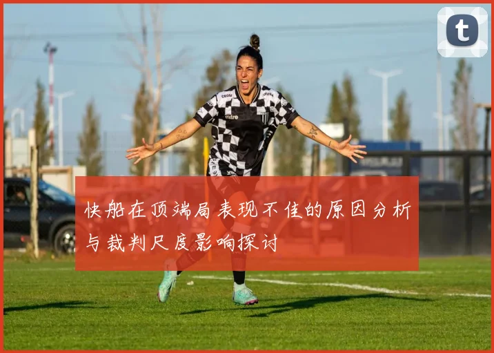 快船在顶端局表现不佳的原因分析与裁判尺度影响探讨