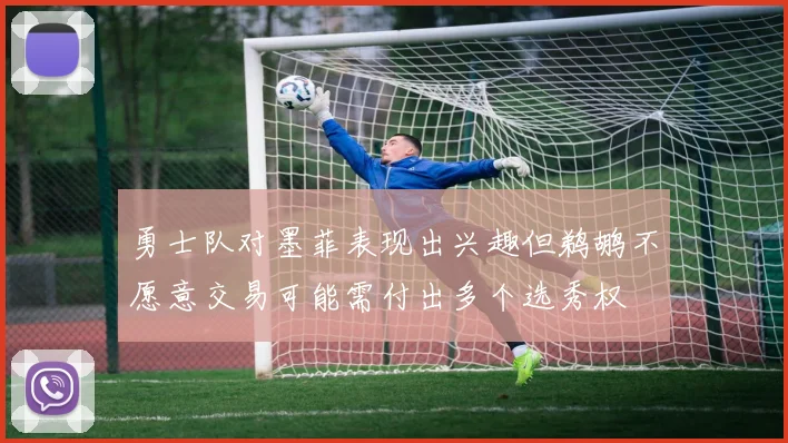 勇士队对墨菲表现出兴趣但鹈鹕不愿意交易可能需付出多个选秀权