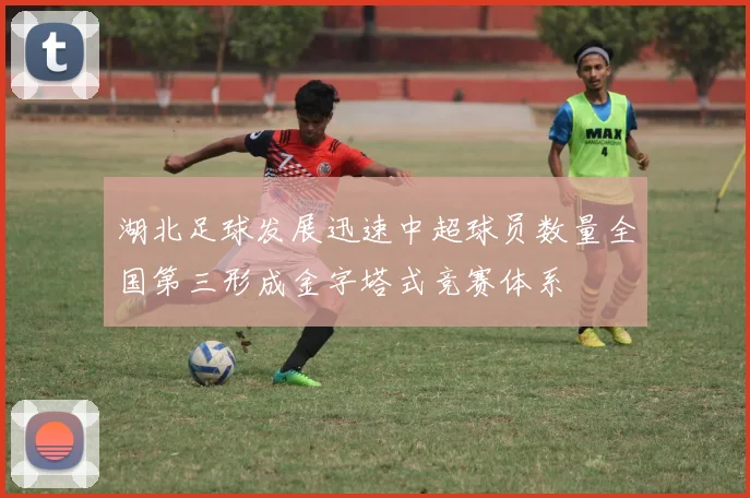 湖北足球发展迅速中超球员数量全国第三形成金字塔式竞赛体系