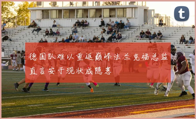 德国队难以重返巅峰法兰克福总监直言安于现状成隐患