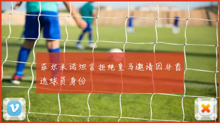 菲尔米诺坦言拒绝皇马邀请因非首选球员身份