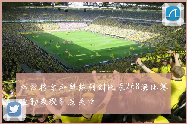 加拉格尔加盟热刺创纪录268场比赛全勤表现引发关注