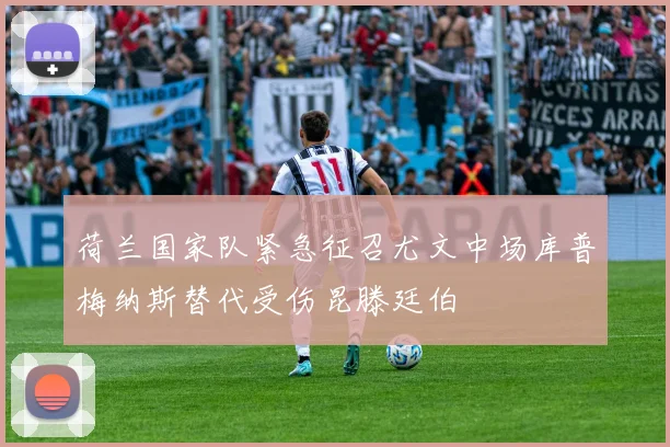 荷兰国家队紧急征召尤文中场库普梅纳斯替代受伤昆滕廷伯
