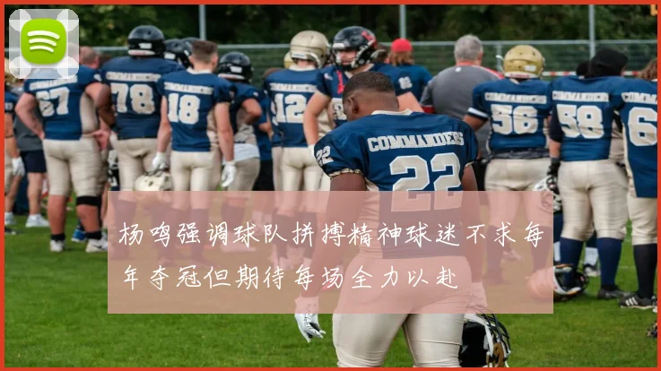 杨鸣强调球队拼搏精神球迷不求每年夺冠但期待每场全力以赴