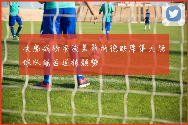 快船战绩惨淡莱昂纳德缺席第九场球队能否逆转颓势