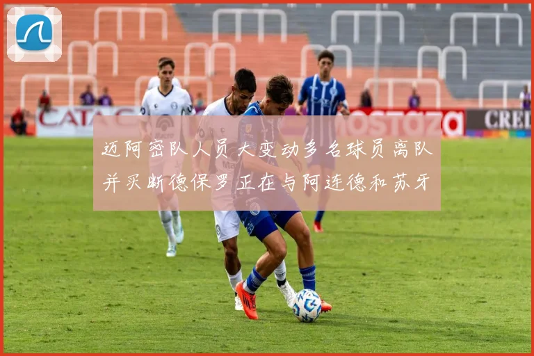 迈阿密队人员大变动多名球员离队并买断德保罗正在与阿连德和苏牙洽谈