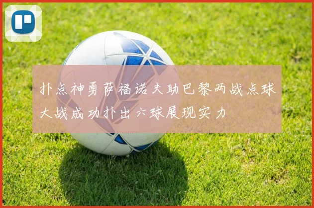 扑点神勇萨福诺夫助巴黎两战点球大战成功扑出六球展现实力
