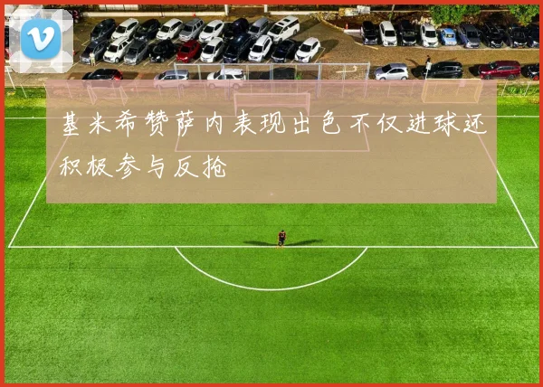 基米希赞萨内表现出色不仅进球还积极参与反抢