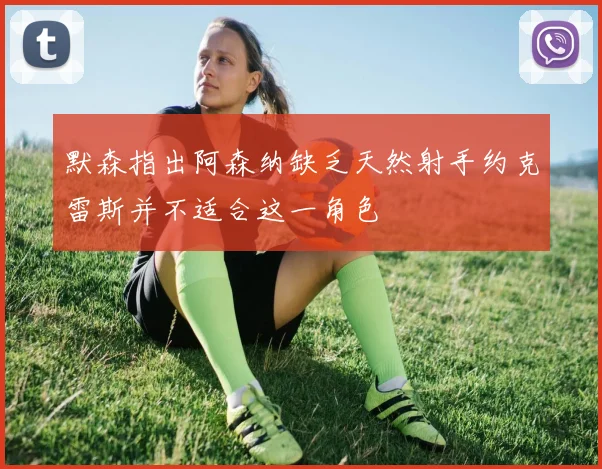 默森指出阿森纳缺乏天然射手约克雷斯并不适合这一角色
