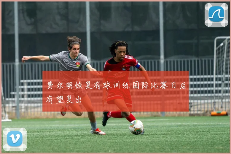 费尔明恢复有球训练国际比赛日后有望复出