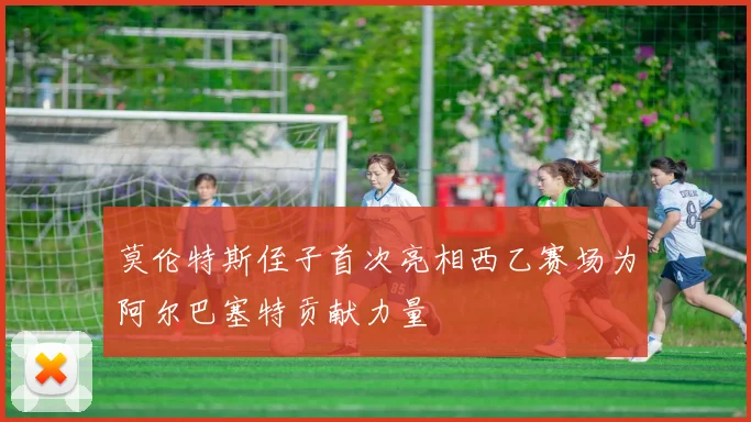 莫伦特斯侄子首次亮相西乙赛场为阿尔巴塞特贡献力量