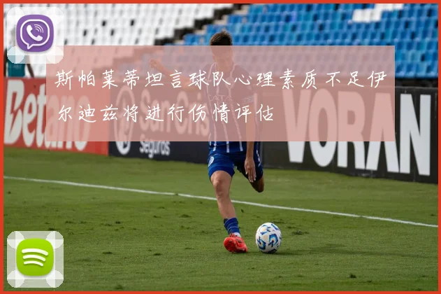 斯帕莱蒂坦言球队心理素质不足伊尔迪兹将进行伤情评估